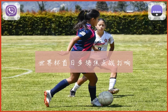 世界杯首日多场焦点战打响