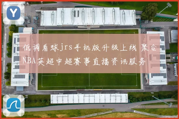 低调看球jrs手机版升级上线 聚合NBA英超中超赛事直播资讯服务