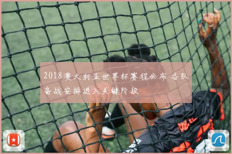 2018澳大利亚世界杯赛程公布 各队备战安排进入关键阶段