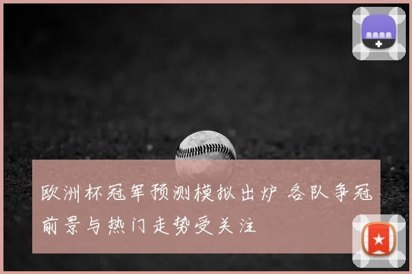 欧洲杯冠军预测模拟出炉 各队争冠前景与热门走势受关注