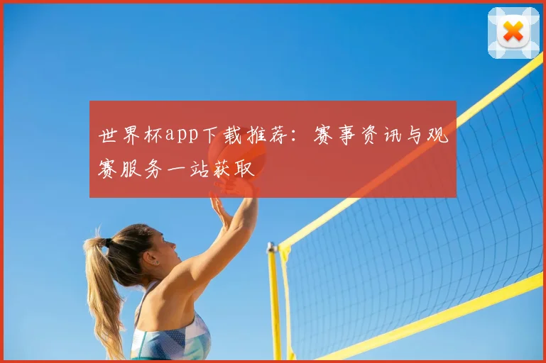 世界杯app下载推荐:赛事资讯与观赛服务一站获取
