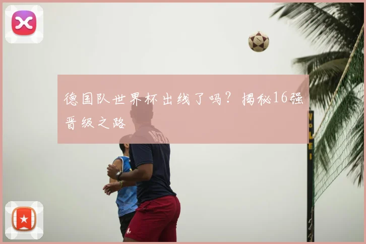 德国队世界杯出线了吗？揭秘16强晋级之路