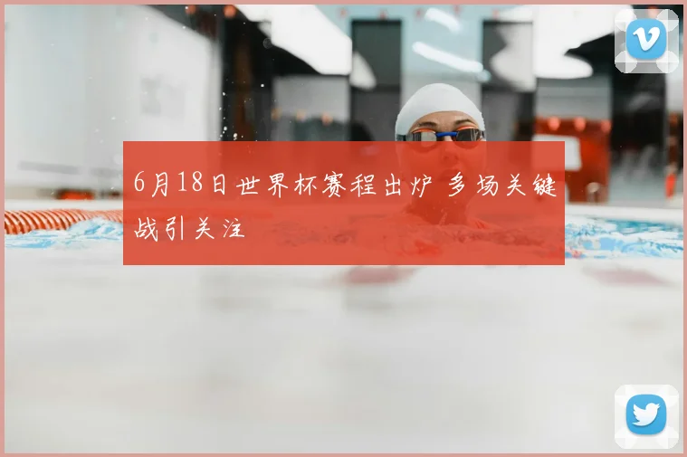 6月18日世界杯赛程出炉 多场关键战引关注