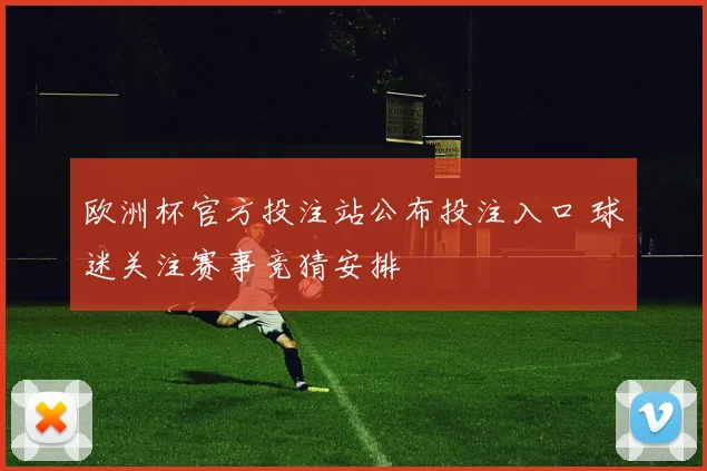 欧洲杯官方投注站公布投注入口 球迷关注赛事竞猜安排