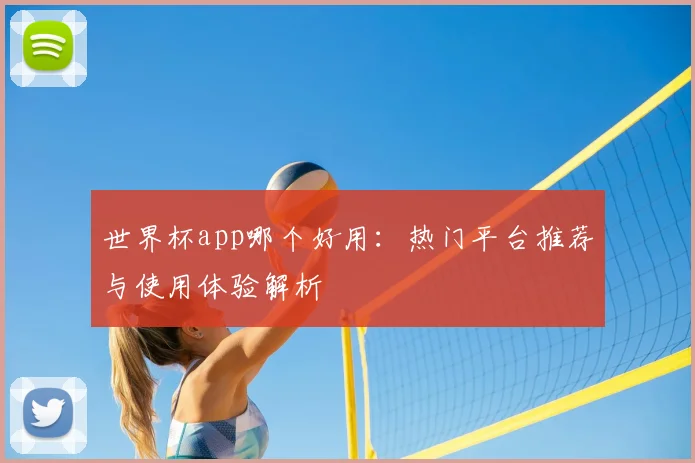世界杯app哪个好用：热门平台推荐与使用体验解析