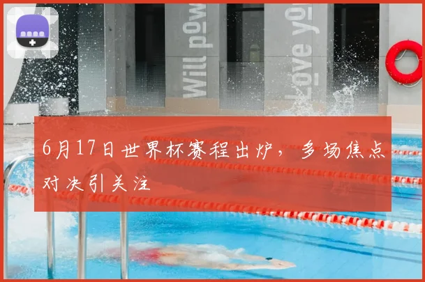6月17日世界杯赛程出炉，多场焦点对决引关注