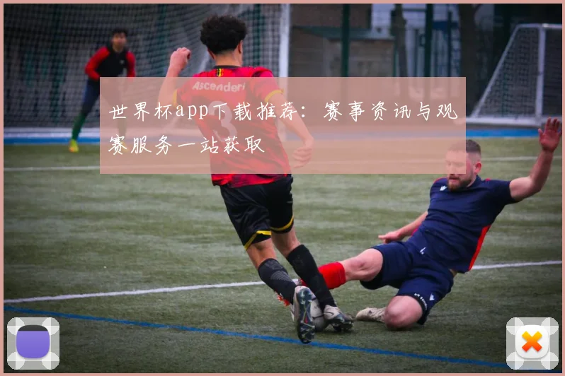 世界杯app下载推荐：赛事资讯与观赛服务一站获取
