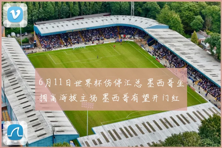 6月11日世界杯伤停汇总 墨西哥坐拥高海拔主场 墨西哥有望开门红
