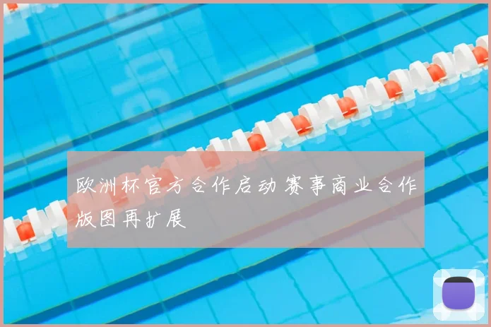 欧洲杯官方合作启动 赛事商业合作版图再扩展