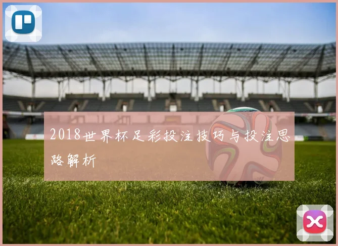 2018世界杯足彩投注技巧与投注思路解析