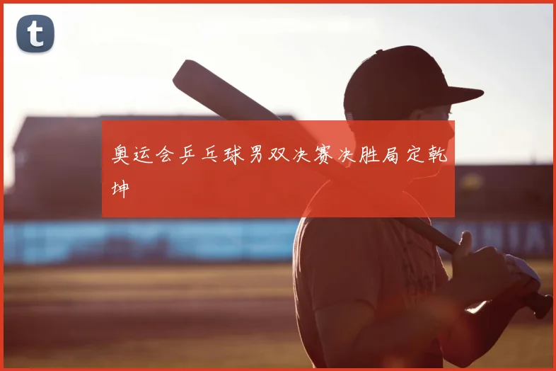 奥运会乒乓球男双决赛决胜局定乾坤