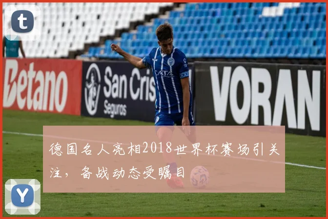 德国名人亮相2018世界杯赛场引关注,备战动态受瞩目