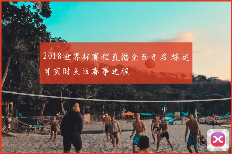 2018世界杯赛程直播全面开启 球迷可实时关注赛事进程