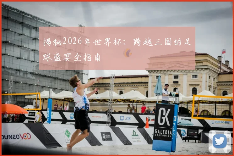 揭秘2026年世界杯：跨越三国的足球盛宴全指南