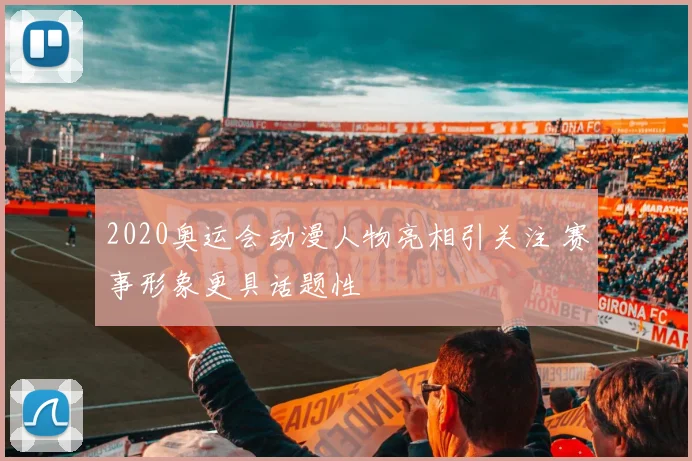 2020奥运会动漫人物亮相引关注 赛事形象更具话题性