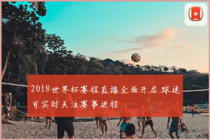 2018世界杯赛程直播全面开启 球迷可实时关注赛事进程