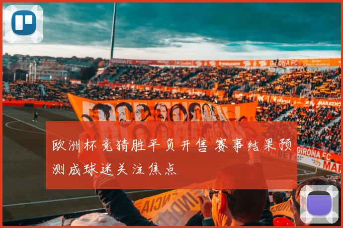 欧洲杯竞猜胜平负开售 赛事结果预测成球迷关注焦点