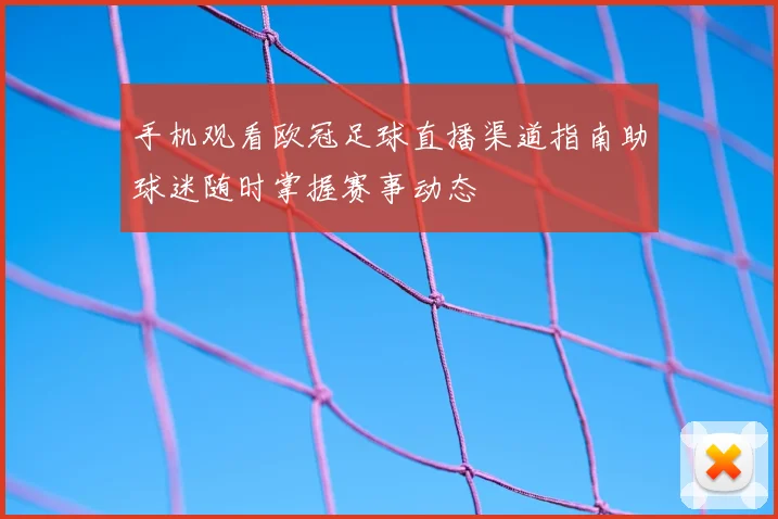 手机观看欧冠足球直播渠道指南助球迷随时掌握赛事动态