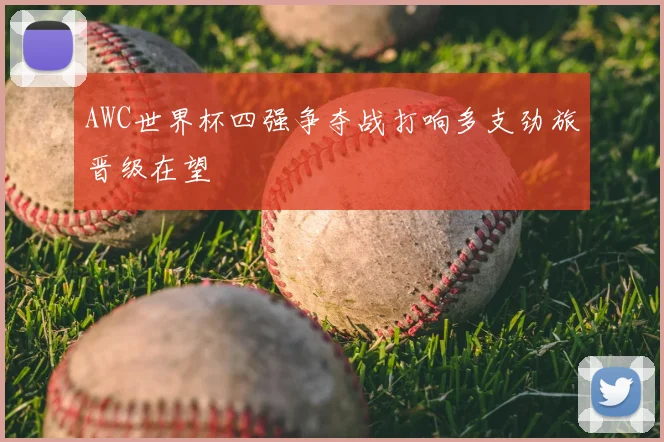AWC世界杯四强争夺战打响多支劲旅晋级在望