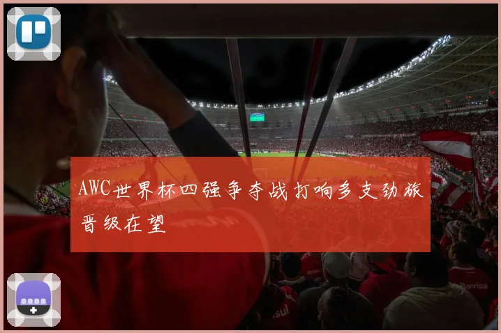 AWC世界杯四强争夺战打响多支劲旅晋级在望