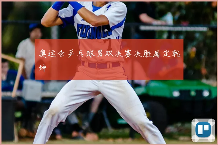 奥运会乒乓球男双决赛决胜局定乾坤