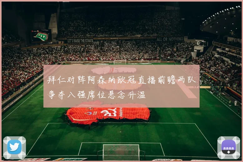 拜仁对阵阿森纳欧冠直播前瞻两队争夺八强席位悬念升温