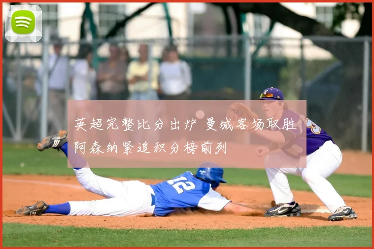 英超完整比分出炉 曼城客场取胜 阿森纳紧追积分榜前列